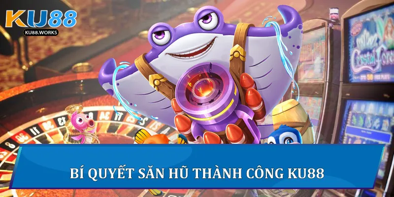 Bí quyết săn hũ thành công Ku88
