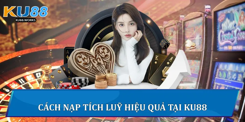 Cách nạp tích luỹ hiệu quả tại Ku88