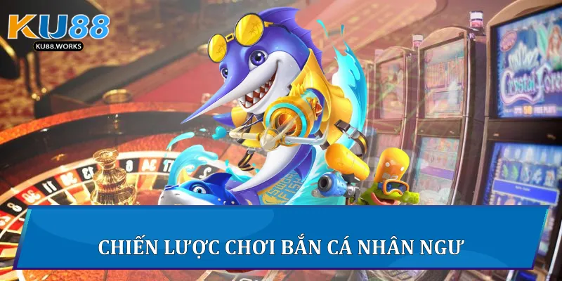 Chiến lược chơi bắn cá nhân ngư