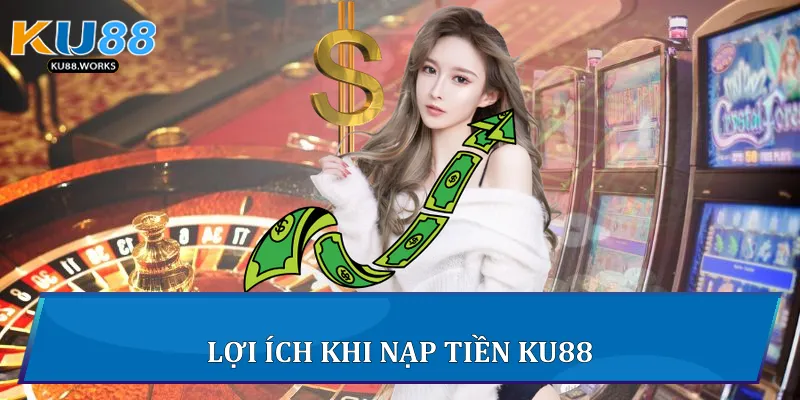 Lợi ích khi nạp tiền Ku88