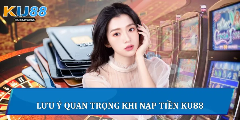 Lưu ý quan trọng khi nạp tiền Ku88