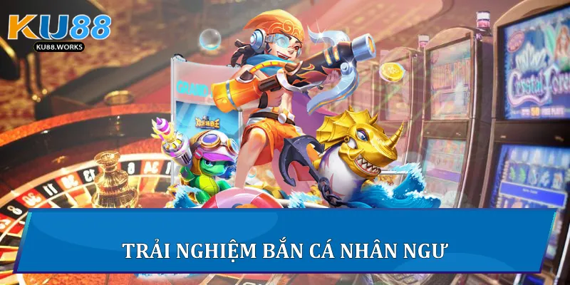 Trải nghiệm Bắn Cá Nhân Ngư