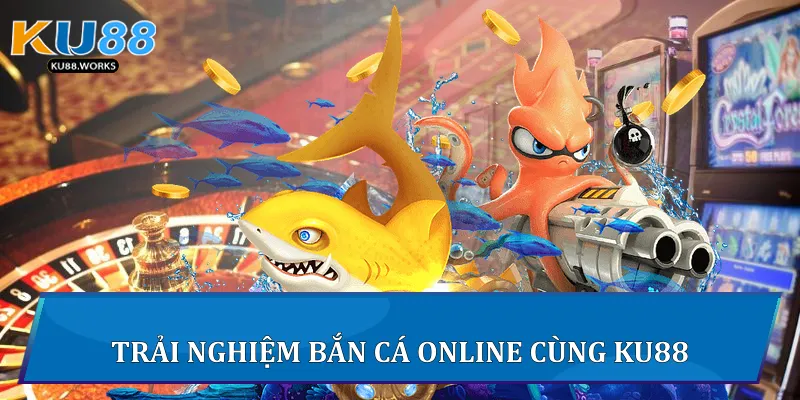 Trải nghiệm Bắn Cá Online cùng Ku88