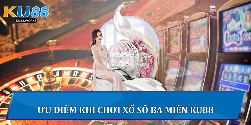 Ưu điểm khi chơi xổ số ba miền Ku88